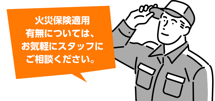 火災保険適用有無については、お気軽にスタッフにご相談ください。